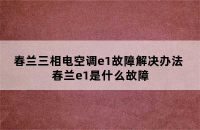 春兰三相电空调e1故障解决办法 春兰e1是什么故障